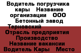 Водитель погрузчика  кары › Название организации ­ ООО “Бетонный завод Терновский“            › Отрасль предприятия ­ Производство › Название вакансии ­ Водитель Кары › Место работы ­ Терновка › Подчинение ­ Мастеру › Минимальный оклад ­ 20 000 › Максимальный оклад ­ 25 000 › Возраст от ­ 30 › Возраст до ­ 40 - Пензенская обл., Пенза г. Работа » Вакансии   . Пензенская обл.